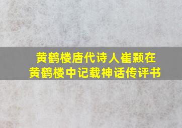 黄鹤楼唐代诗人崔颢在黄鹤楼中记载神话传评书