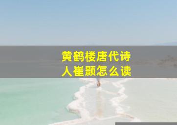 黄鹤楼唐代诗人崔颢怎么读