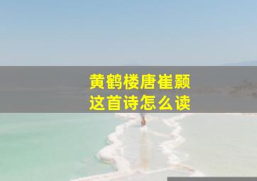 黄鹤楼唐崔颢这首诗怎么读