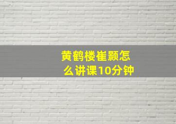 黄鹤楼崔颢怎么讲课10分钟