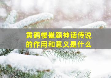 黄鹤楼崔颢神话传说的作用和意义是什么