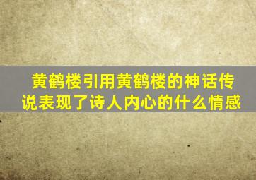 黄鹤楼引用黄鹤楼的神话传说表现了诗人内心的什么情感