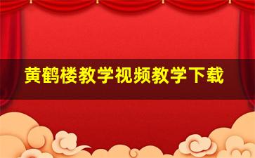 黄鹤楼教学视频教学下载