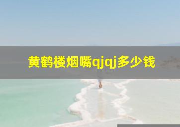 黄鹤楼烟嘴qjqj多少钱