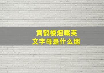 黄鹤楼烟嘴英文字母是什么烟