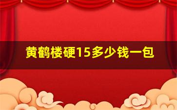 黄鹤楼硬15多少钱一包