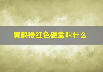 黄鹤楼红色硬盒叫什么