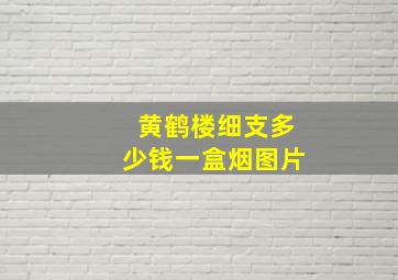 黄鹤楼细支多少钱一盒烟图片