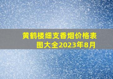 黄鹤楼细支香烟价格表图大全2023年8月