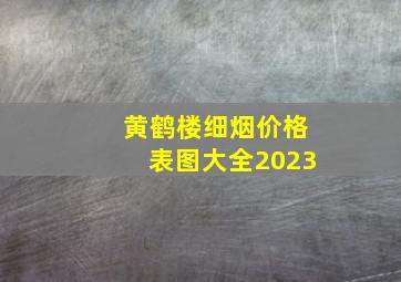 黄鹤楼细烟价格表图大全2023