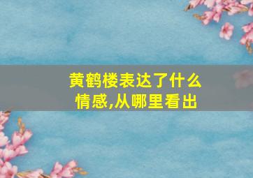 黄鹤楼表达了什么情感,从哪里看出