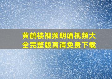 黄鹤楼视频朗诵视频大全完整版高清免费下载