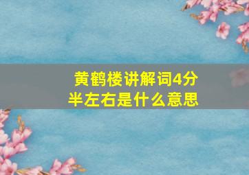 黄鹤楼讲解词4分半左右是什么意思