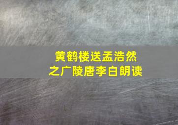 黄鹤楼送孟浩然之广陵唐李白朗读