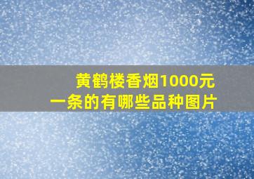 黄鹤楼香烟1000元一条的有哪些品种图片