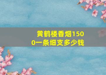 黄鹤楼香烟1500一条细支多少钱