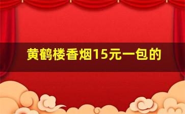 黄鹤楼香烟15元一包的