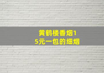 黄鹤楼香烟15元一包的细烟