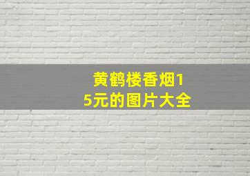 黄鹤楼香烟15元的图片大全