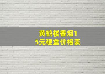 黄鹤楼香烟15元硬盒价格表