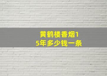 黄鹤楼香烟15年多少钱一条