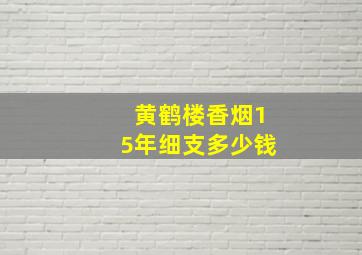 黄鹤楼香烟15年细支多少钱