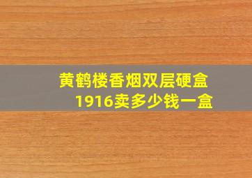 黄鹤楼香烟双层硬盒1916卖多少钱一盒