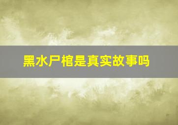 黑水尸棺是真实故事吗