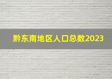 黔东南地区人口总数2023