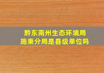 黔东南州生态环境局施秉分局是县级单位吗