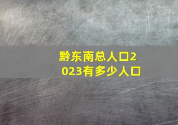 黔东南总人口2023有多少人口