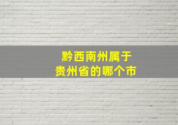 黔西南州属于贵州省的哪个市