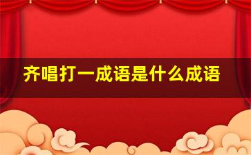 齐唱打一成语是什么成语