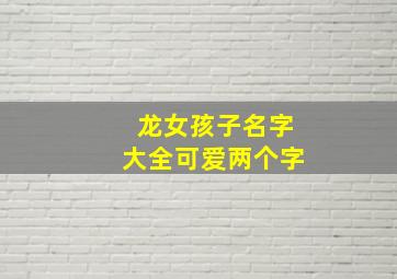 龙女孩子名字大全可爱两个字