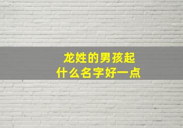 龙姓的男孩起什么名字好一点