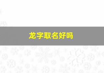 龙字取名好吗