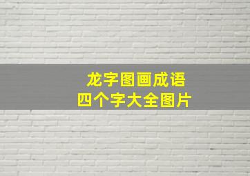 龙字图画成语四个字大全图片