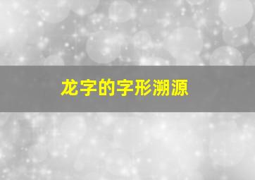 龙字的字形溯源