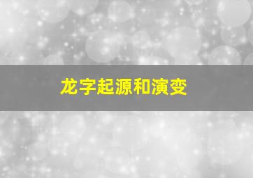 龙字起源和演变