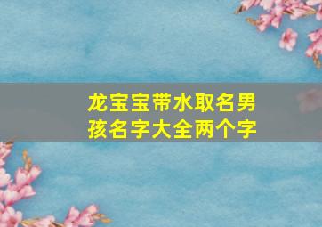 龙宝宝带水取名男孩名字大全两个字