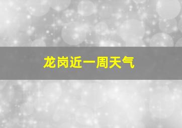 龙岗近一周天气