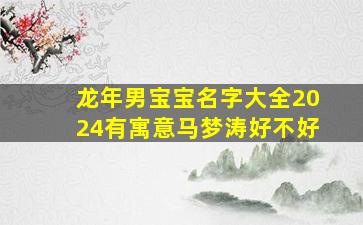 龙年男宝宝名字大全2024有寓意马梦涛好不好