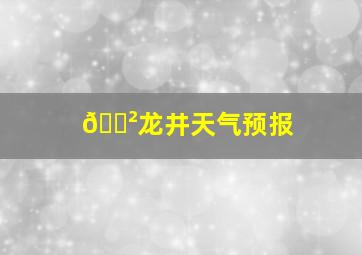 🐲龙井天气预报