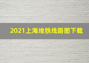 2021上海地铁线路图下载