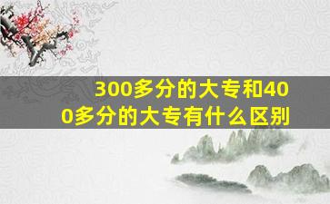 300多分的大专和400多分的大专有什么区别