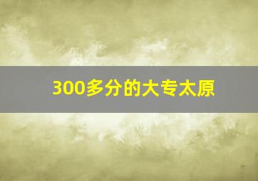 300多分的大专太原