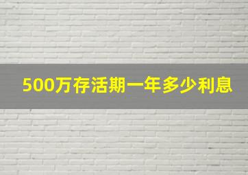 500万存活期一年多少利息