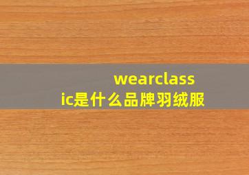 wearclassic是什么品牌羽绒服