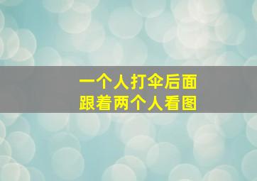 一个人打伞后面跟着两个人看图