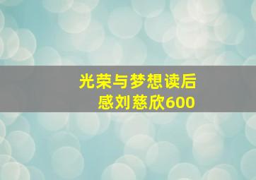 光荣与梦想读后感刘慈欣600